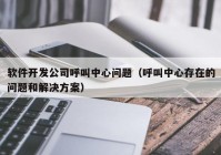软件开发公司呼叫中心问题（呼叫中心存在的问题和解决方案）