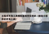 小程序开发工具模拟器如何实现的（微信小程序的开发工具）