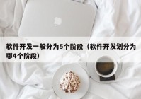 软件开发一般分为5个阶段（软件开发划分为哪4个阶段）