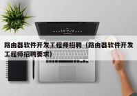 路由器软件开发工程师招聘（路由器软件开发工程师招聘要求）