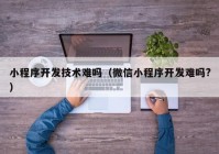 小程序开发技术难吗（微信小程序开发难吗?）