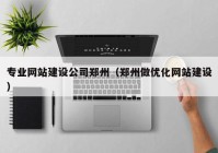 专业网站建设公司郑州（郑州做优化网站建设）