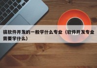 搞软件开发的一般学什么专业（软件开发专业需要学什么）
