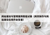 网站建设与管理案例教程试卷（网页制作与网站建设在线作业答案）