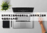 软件开发工程师中级考什么（软件开发工程师中级考什么内容）