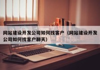 网站建设开发公司如何找客户（网站建设开发公司如何找客户聊天）