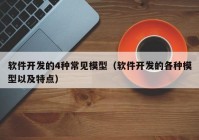 软件开发的4种常见模型（软件开发的各种模型以及特点）