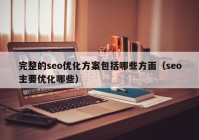 完整的seo优化方案包括哪些方面（seo主要优化哪些）
