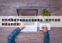 软件开发属于制造业还是服务业（软件行业和制造业的区别）