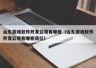 山东游戏软件开发公司有哪些（山东游戏软件开发公司有哪些岗位）