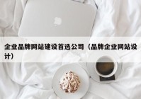 企业品牌网站建设首选公司（品牌企业网站设计）