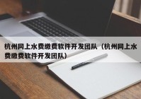 杭州网上水费缴费软件开发团队（杭州网上水费缴费软件开发团队）