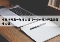 小程序开发一年多少钱（一个小程序开发需要多少钱）