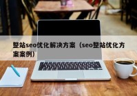 整站seo优化解决方案（seo整站优化方案案例）