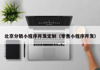 北京分销小程序开发定制（零售小程序开发）