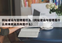 网站建设与管理是什么（网站建设与管理是什么将来就业方向是什么）