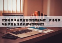 软件开发项目质量管理的质量特性（软件开发项目质量管理的质量特性有哪些）