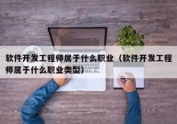 软件开发工程师属于什么职业（软件开发工程师属于什么职业类型）