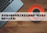 支付宝小程序开发工具怎么登陆的（支付宝小程序个人开发）