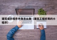建筑业小程序开发怎么做（建筑工程好用的小程序）
