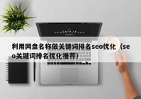 利用网盘名称做关键词排名seo优化（seo关键词排名优化推荐）