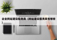 企业网站建设服务商（网站建设服务商有哪些）