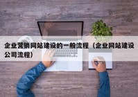 企业营销网站建设的一般流程（企业网站建设公司流程）