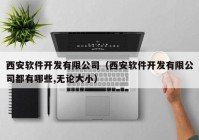 西安软件开发有限公司（西安软件开发有限公司都有哪些,无论大小）