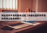 简述软件开发的基本过程（详细论述软件开发的具体过程有哪些?）