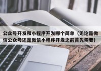 公众号开发和小程序开发哪个简单（无论是微信公众号还是微信小程序开发之前首先需要）