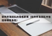 软件开发团队的角色职责（软件开发团队中包括有哪些角色）