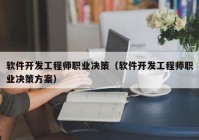 软件开发工程师职业决策（软件开发工程师职业决策方案）