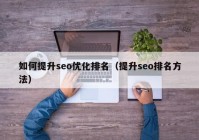 如何提升seo优化排名（提升seo排名方法）
