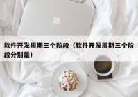 软件开发周期三个阶段（软件开发周期三个阶段分别是）