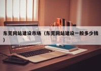 东莞网站建设市场（东莞网站建设一般多少钱）